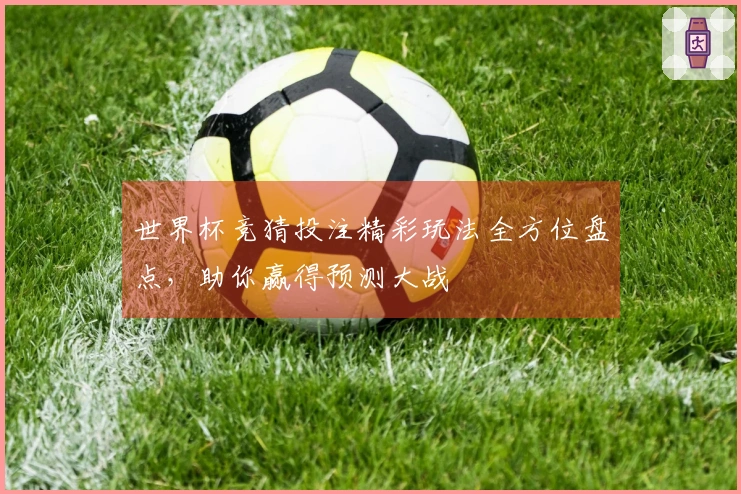 世界杯竞猜投注精彩玩法全方位盘点，助你赢得预测大战