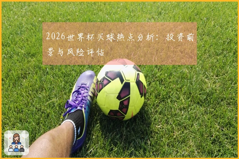 2026世界杯买球热点分析：投资前景与风险评估