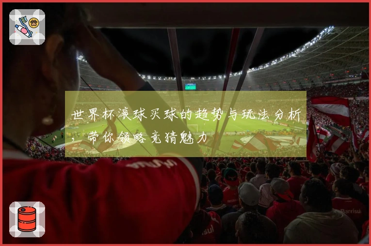 世界杯滚球买球的趋势与玩法分析,带你领略竞猜魅力