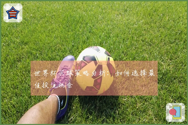 世界杯买球策略分析：如何选择最佳投注机会