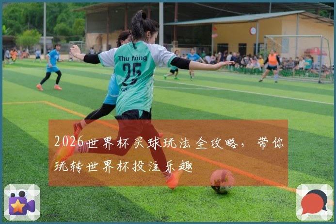 2026世界杯买球玩法全攻略，带你玩转世界杯投注乐趣
