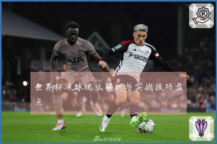 世界杯滚球玩法解析与实战技巧盘点