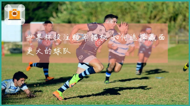 世界杯投注赔率揭秘 如何选择赢面更大的球队