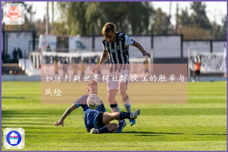 如何判断世界杯让球投注的胜率与风险