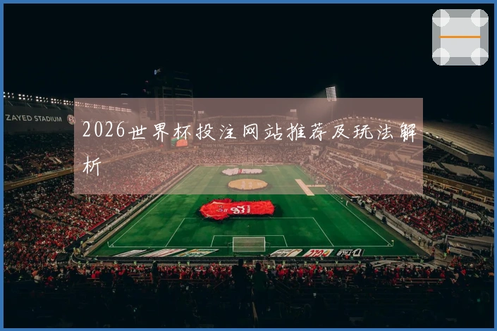 2026世界杯投注网站推荐及玩法解析