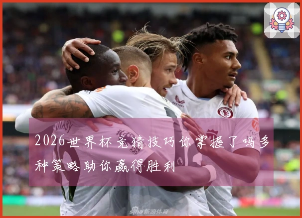 2026世界杯竞猜技巧你掌握了吗多种策略助你赢得胜利