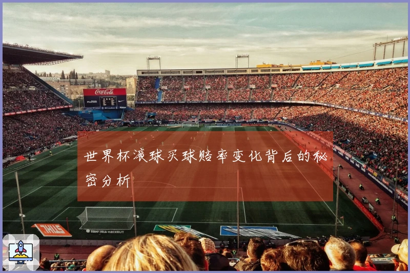 世界杯滚球买球赔率变化背后的秘密分析