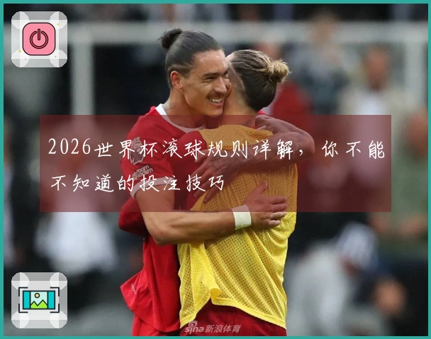 2026世界杯滚球规则详解，你不能不知道的投注技巧