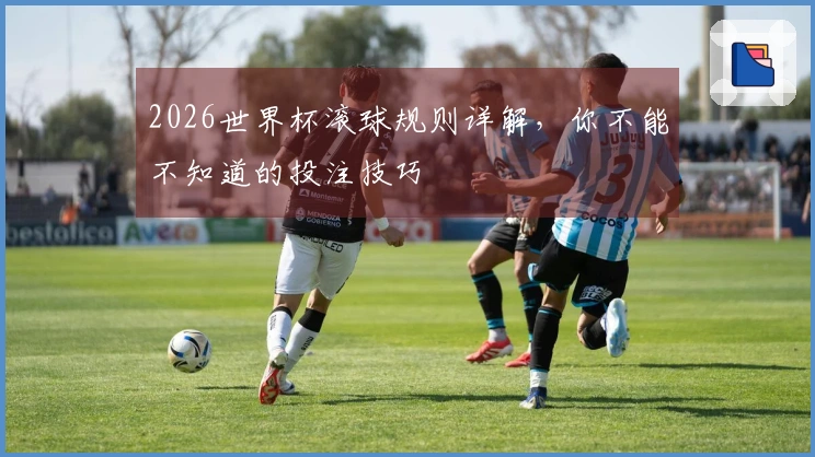 2026世界杯滚球规则详解，你不能不知道的投注技巧
