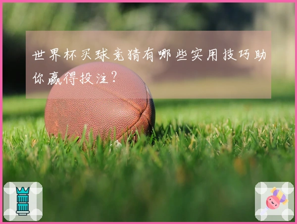 世界杯买球竞猜有哪些实用技巧助你赢得投注？